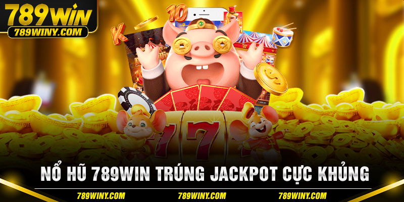 Nổ hũ 789win trúng Jackpot cực khủng